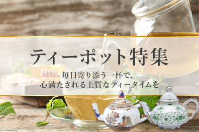 ティーポット特集〜毎日寄り添う一杯で、心満たされる上質なティータイムを〜