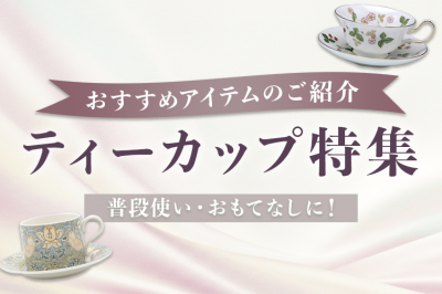 ティーカップ特集〜シーン別おすすめアイテムのご紹介〜